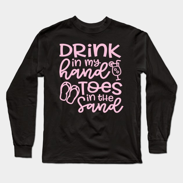 Drink In My Hand Toes In The Sand Beach Alcohol Cruise Vacation Long Sleeve T-Shirt by GlimmerDesigns